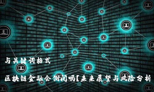 与关键词格式

区块链金融会倒闭吗？未来展望与风险分析