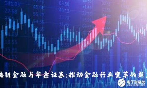 区块链金融与华鑫证券：推动金融行业变革的新力量