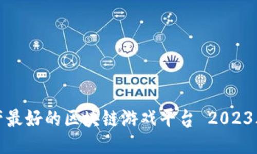 : 国产最好的区块链游戏平台 2023年推荐