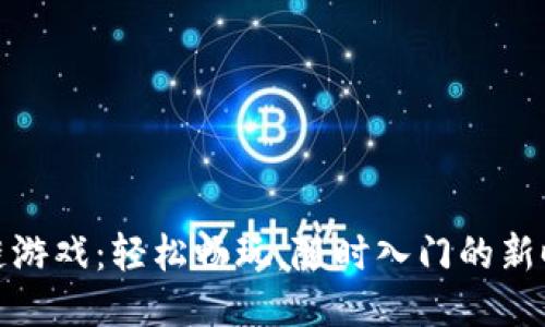 零门槛区块链游戏：轻松畅玩，随时入门的新时代游戏体验