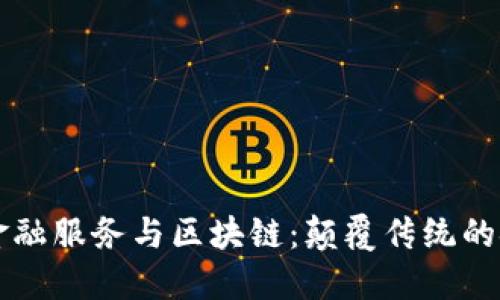 智能化金融服务与区块链：颠覆传统的金融格局