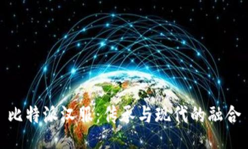 比特派汉服：传承与现代的融合