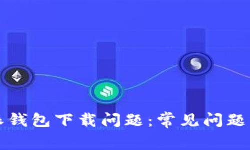 解决比特派钱包下载问题：常见问题及解决方案