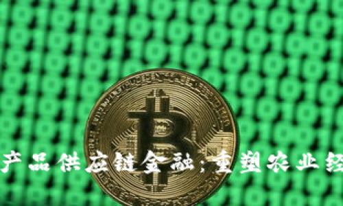 区块链与农产品供应链金融：重塑农业经济的新机遇