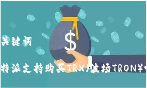 与关键词

比特派支持购买TRX（波场TRON）吗？