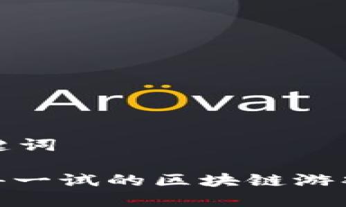 和关键词

: 值得一试的区块链游戏推荐