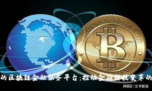 知名的区块链金融服务平台：推动金融科技变革的先锋