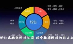 浙江区块链游戏公司：探索数字游戏的新未来