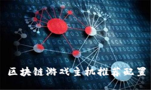 区块链游戏主机推荐配置